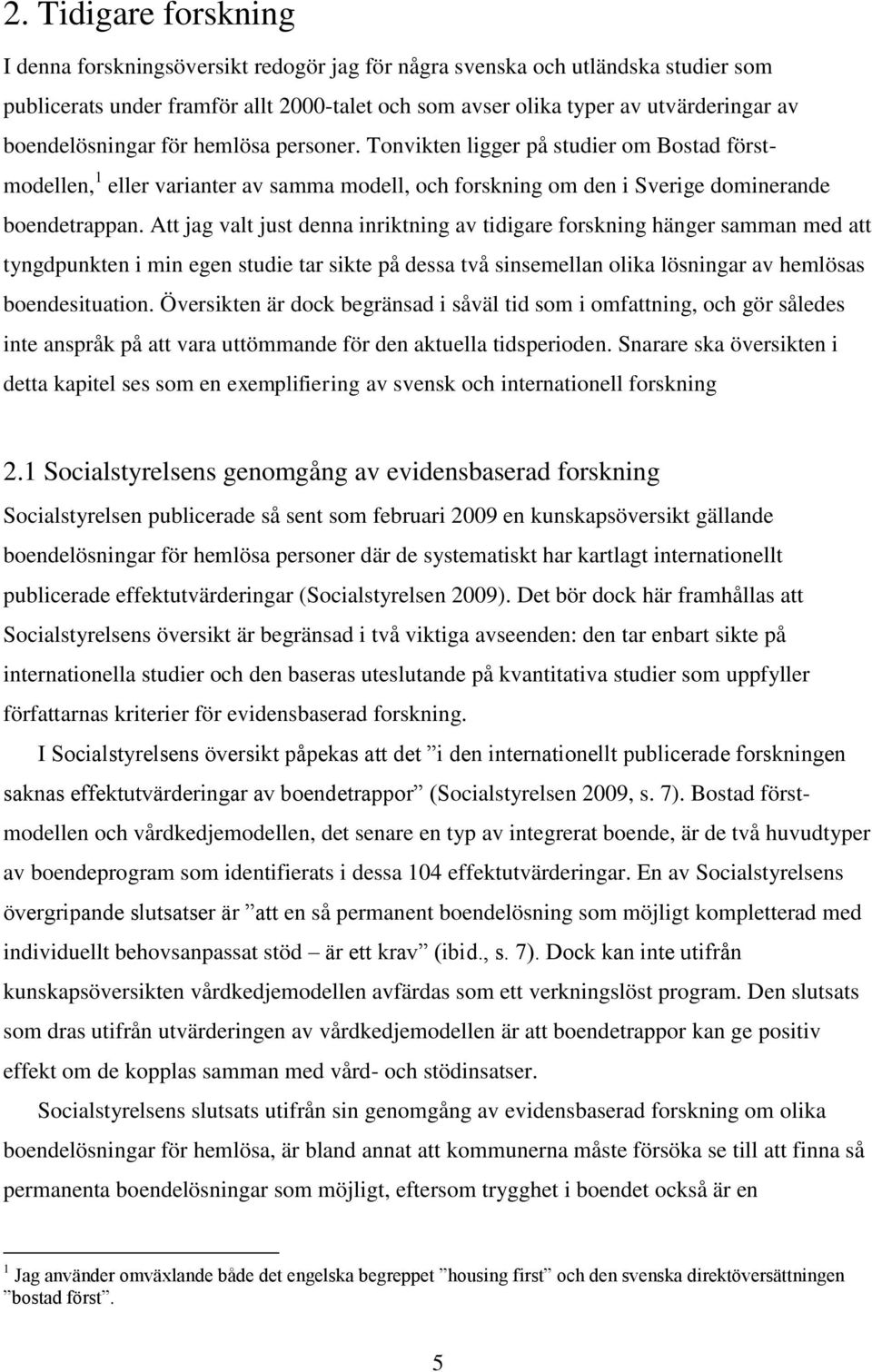 Att jag valt just denna inriktning av tidigare forskning hänger samman med att tyngdpunkten i min egen studie tar sikte på dessa två sinsemellan olika lösningar av hemlösas boendesituation.