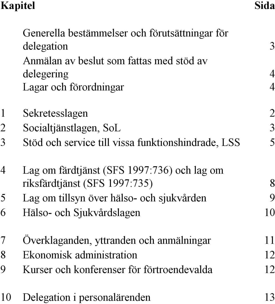 1997:736) och lag om riksfärdtjänst (SFS 1997:735) 8 5 Lag om tillsyn över hälso- och sjukvården 9 6 Hälso- och Sjukvårdslagen 10 7