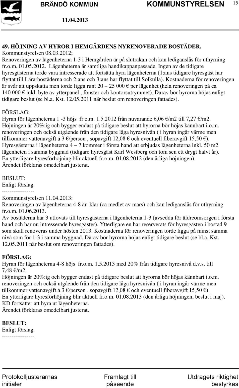 Ingen av de tidigare hyresgästerna torde vara intresserade att fortsätta hyra lägenheterna (1:ans tidigare hyresgäst har flyttat till Lärarbostäderna och 2:ans och 3:ans har flyttat till Solkulla).