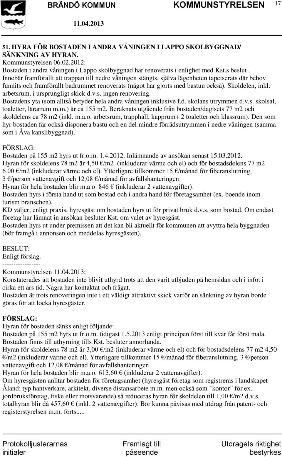 arbetsrum, i ursprungligt skick d.v.s. ingen renovering. Bostadens yta (som alltså betyder hela andra våningen inklusive f.d. skolans utrymmen d.v.s. skolsal, toaletter, lärarrum m.m.) är ca 155 m2.