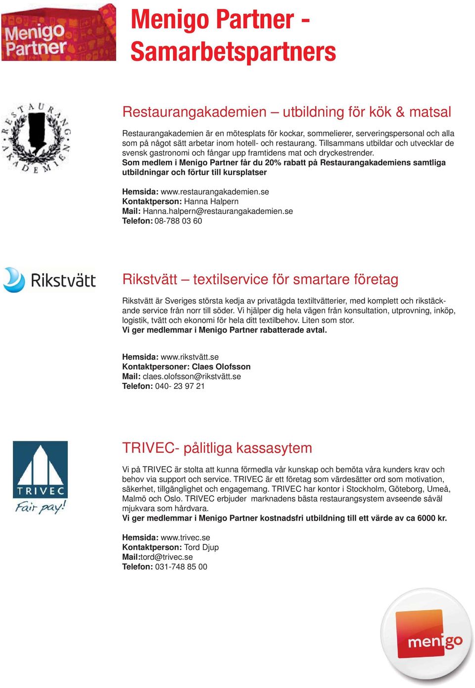 Som medlem i Menigo Partner får du 20% rabatt på Restaurangakademiens samtliga utbildningar och förtur till kursplatser Hemsida: www.restaurangakademien.se Kontaktperson: Hanna Halpern Mail: Hanna.