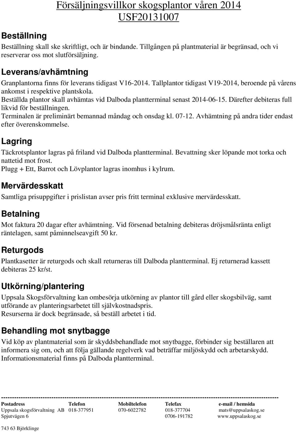 Tallplantor tidigast V19-2014, beroende på vårens ankomst i respektive plantskola. Beställda plantor skall avhämtas vid Dalboda plantterminal senast 2014-06-15.