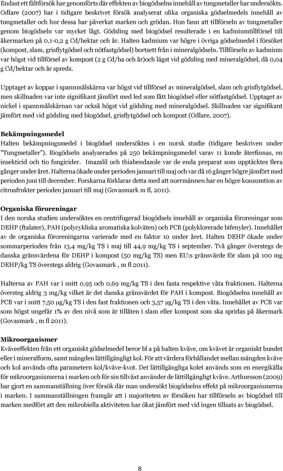 Hon fann att tillförseln av tungmetaller genom biogödseln var mycket lågt. Gödsling med biogödsel resulterade i en kadmiumtillförsel till åkermarken på 0,1-0,2 g Cd/hektar och år.