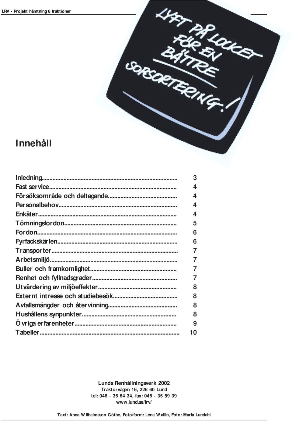 .. 8 Externt intresse och studiebesök... 8 Avfallsmängder och återvinning... 8 Hushållens synpunkter... 8 Övriga erfarenheter... 9 Tabeller.