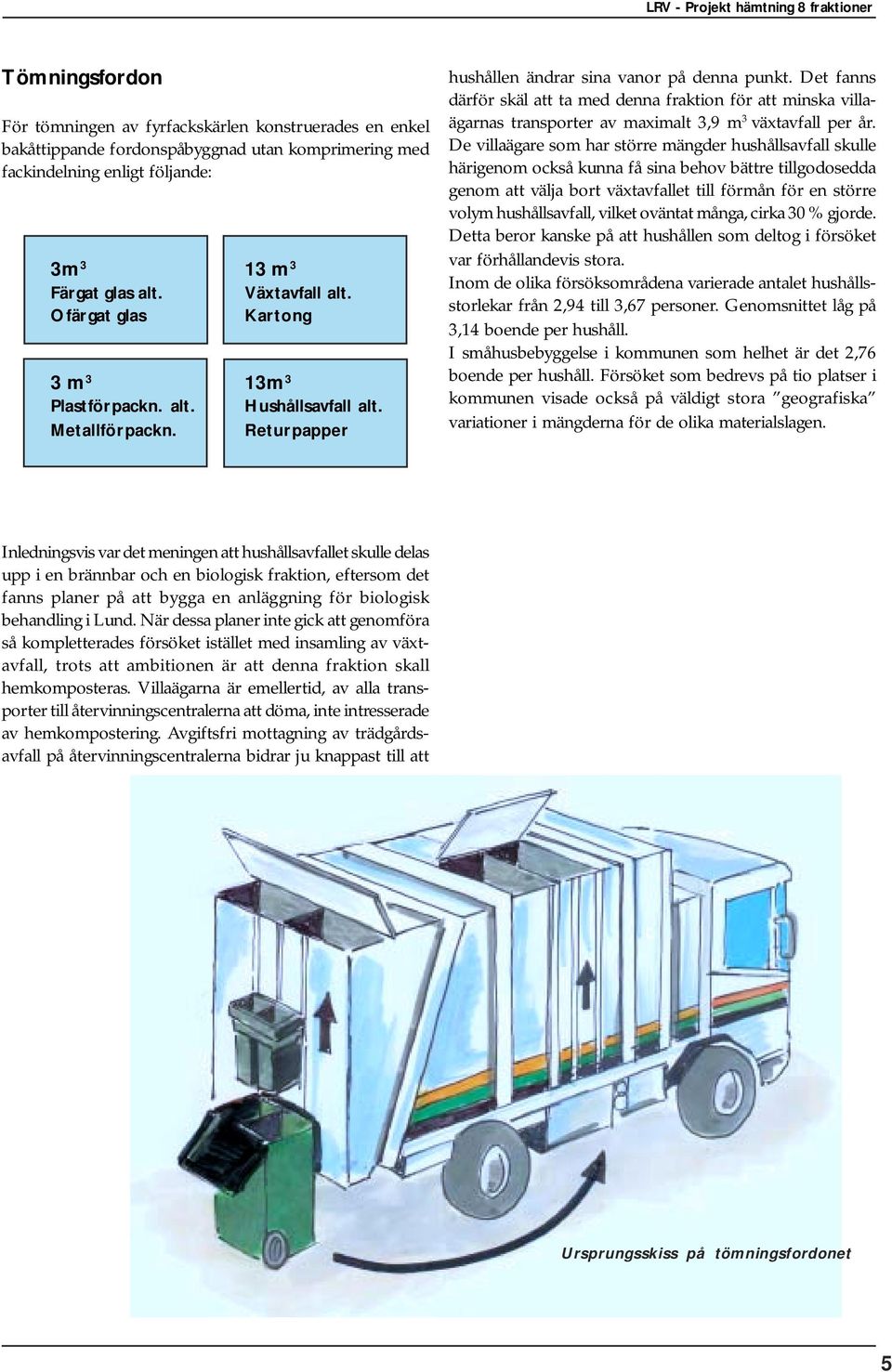 Det fanns därför skäl att ta med denna fraktion för att minska villaägarnas transporter av maximalt 3,9 m 3 växtavfall per år.