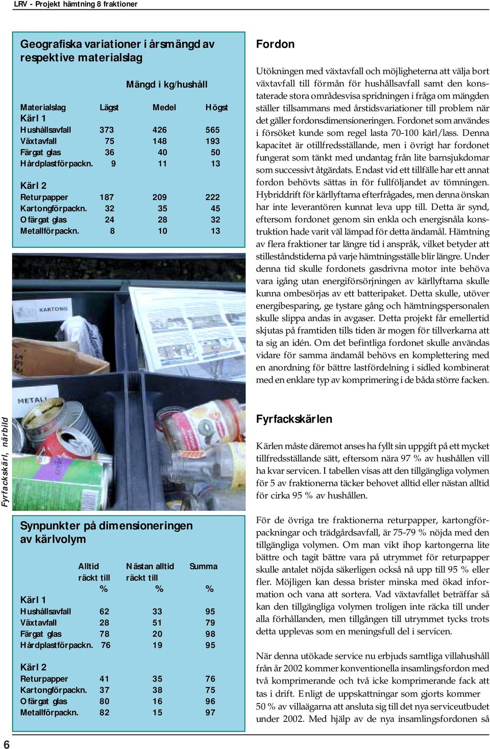 8 10 13 Fordon Utökningen med växtavfall och möjligheterna att välja bort växtavfall till förmån för hushållsavfall samt den konstaterade stora områdesvisa spridningen i fråga om mängden ställer