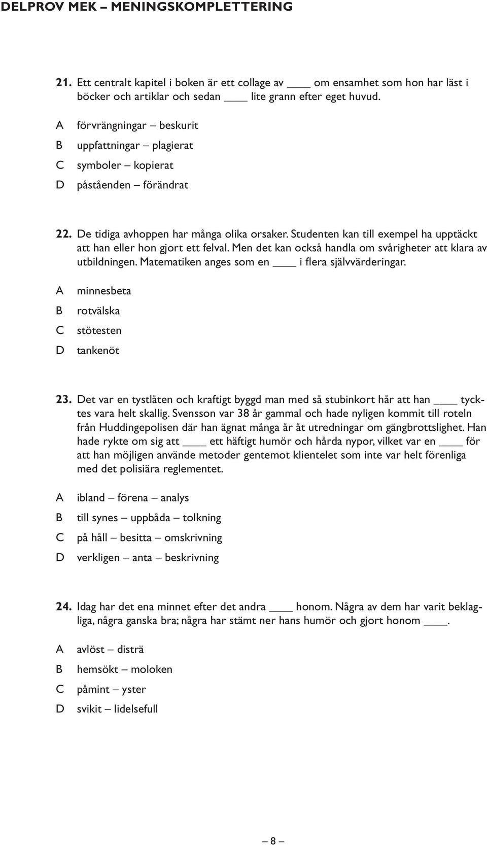 Studenten kan till exempel ha upptäckt att han eller hon gjort ett felval. Men det kan också handla om svårigheter att klara av utbildningen. Matematiken anges som en i flera självvärderingar.