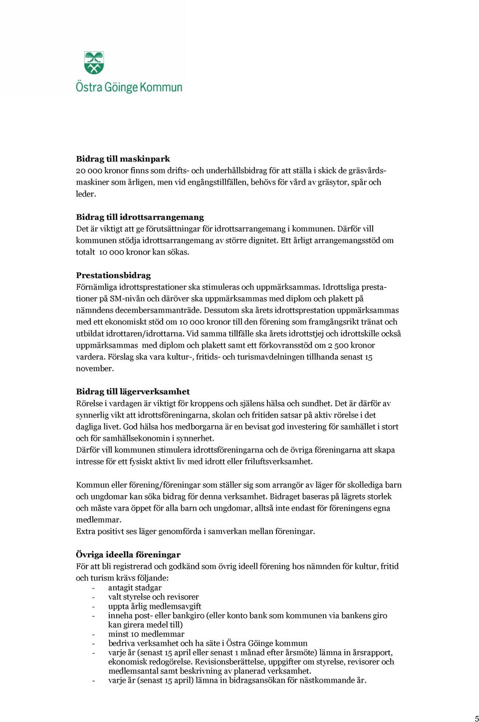 Ett årligt arrangemangsstöd om totalt 10 000 kronor kan sökas. Prestationsbidrag Förnämliga idrottsprestationer ska stimuleras och uppmärksammas.