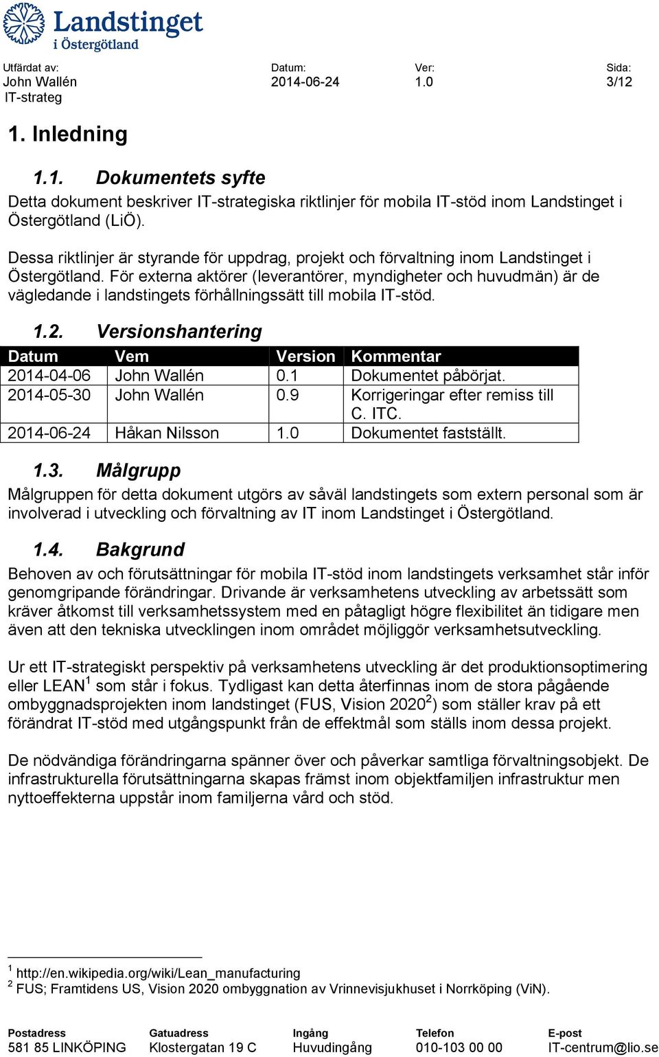 För externa aktörer (leverantörer, myndigheter och huvudmän) är de vägledande i landstingets förhållningssätt till mobila IT-stöd. 1.2. Versionshantering Datum Vem Version Kommentar 2014-04-06 0.