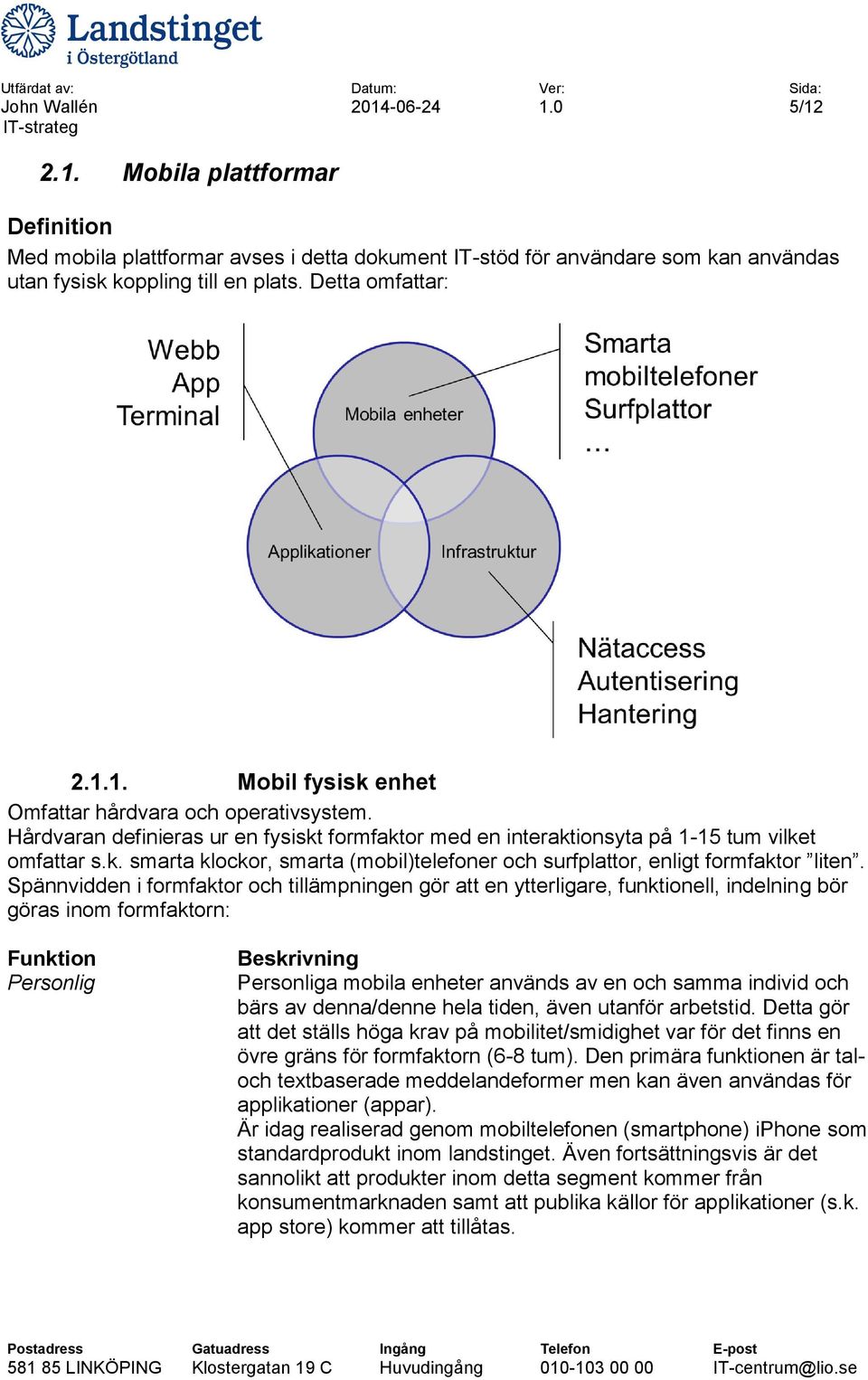 Spännvidden i formfaktor och tillämpningen gör att en ytterligare, funktionell, indelning bör göras inom formfaktorn: Funktion Personlig Beskrivning Personliga mobila enheter används av en och samma