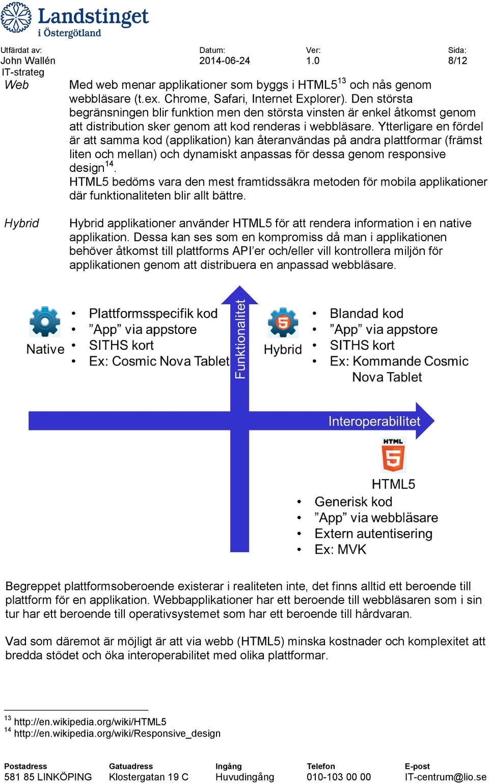 Ytterligare en fördel är att samma kod (applikation) kan återanvändas på andra plattformar (främst liten och mellan) och dynamiskt anpassas för dessa genom responsive design 14.