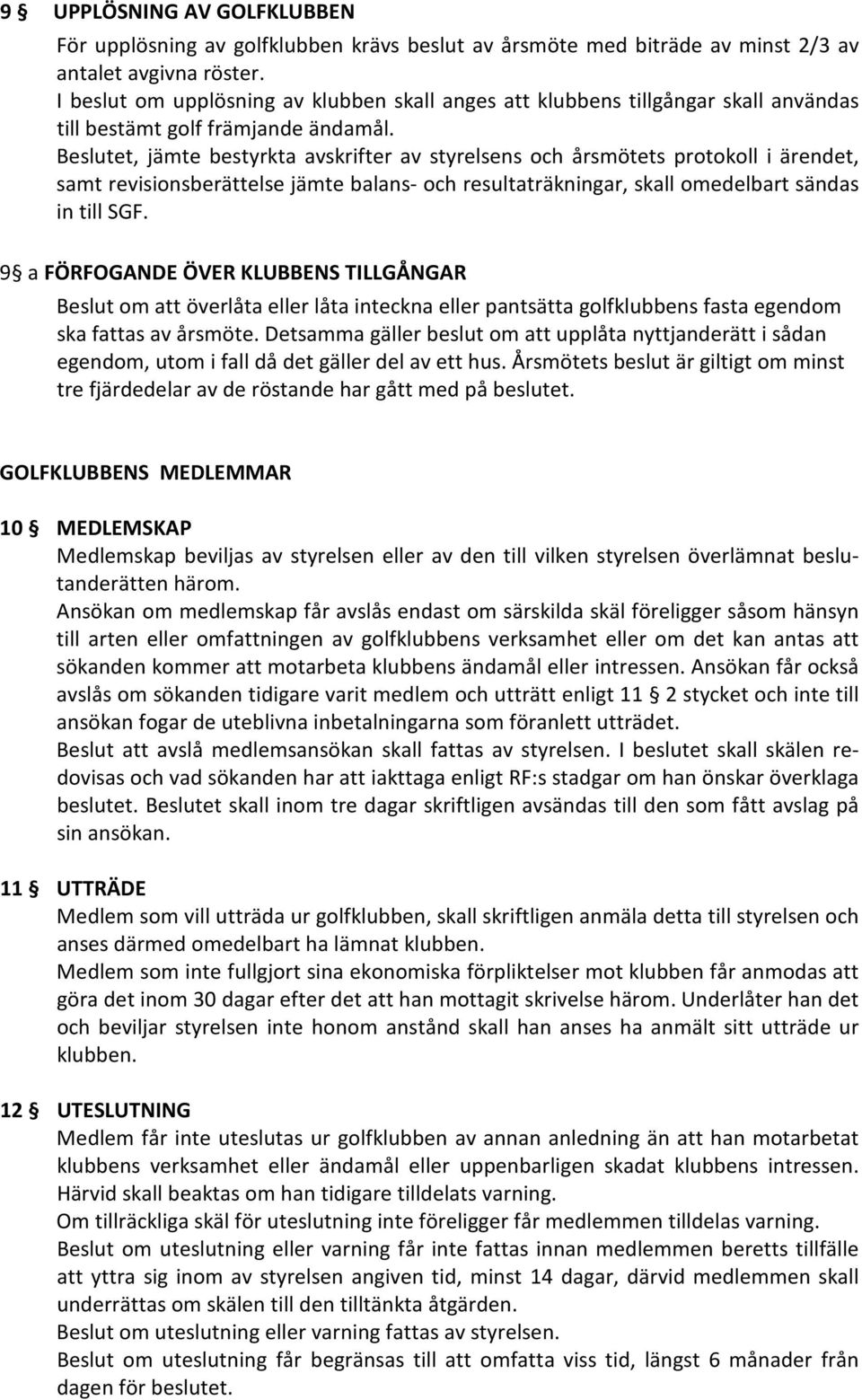 Beslutet, jämte bestyrkta avskrifter av styrelsens och årsmötets protokoll i ärendet, samt revisionsberättelse jämte balans- och resultaträkningar, skall omedelbart sändas in till SGF.