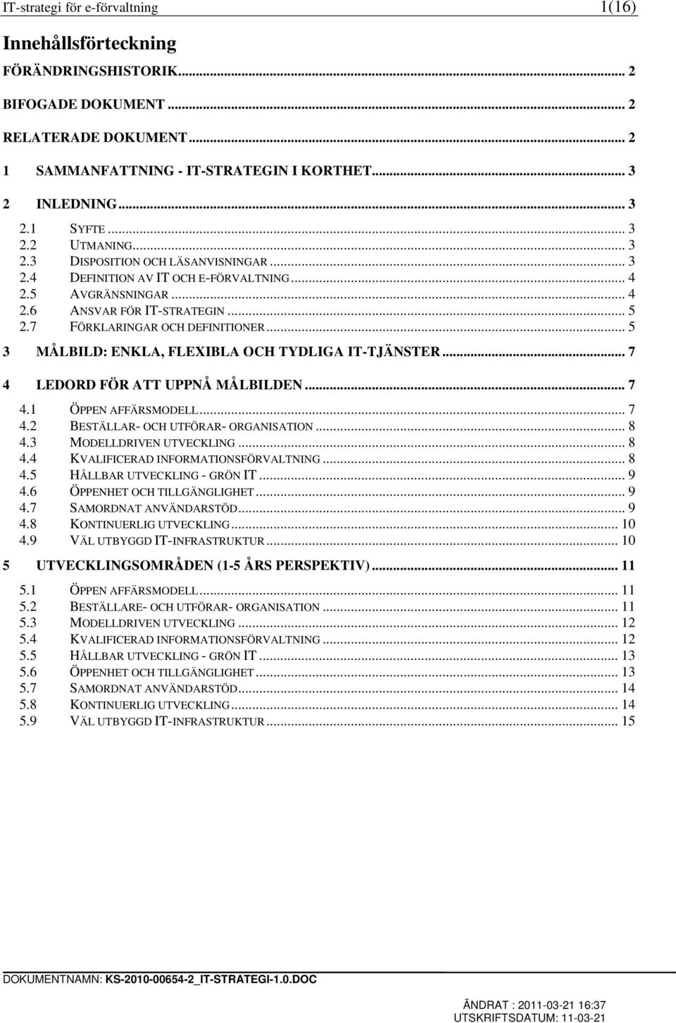 .. 5 3 MÅLBILD: ENKLA, FLEXIBLA OCH TYDLIGA IT-TJÄNSTER... 7 4 LEDORD FÖR ATT UPPNÅ MÅLBILDEN... 7 4.1 ÖPPEN AFFÄRSMODELL... 7 4.2 BESTÄLLAR- OCH UTFÖRAR- ORGANISATION... 8 4.