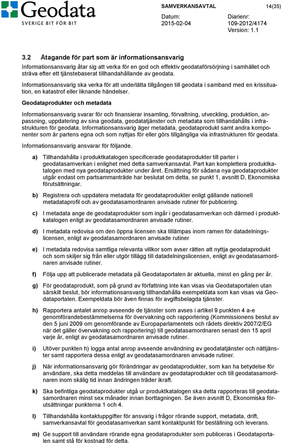 geodata. Informationsansvarig ska verka för att underlätta tillgången till geodata i samband med en krissituation, en katastrof eller liknande händelser.