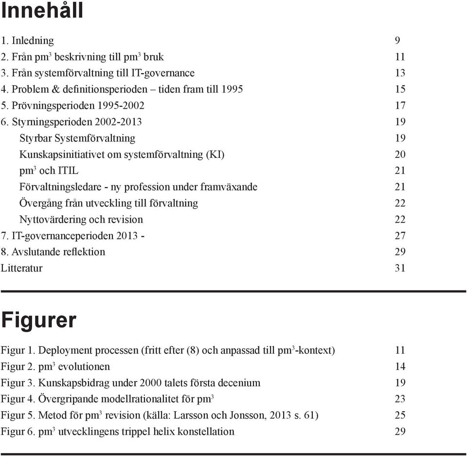 Styrningsperioden 2002-2013 19 Styrbar Systemförvaltning 19 Kunskapsinitiativet om systemförvaltning (KI) 20 pm 3 och ITIL 21 Förvaltningsledare - ny profession under framväxande 21 Övergång från