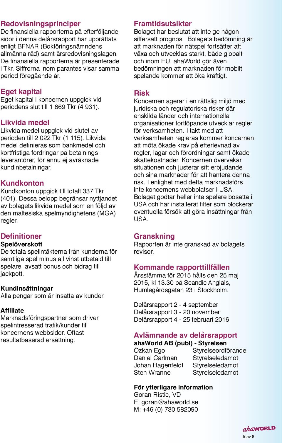 Likvida medel Likvida medel uppgick vid slutet av perioden till 2 022 Tkr (1 115).