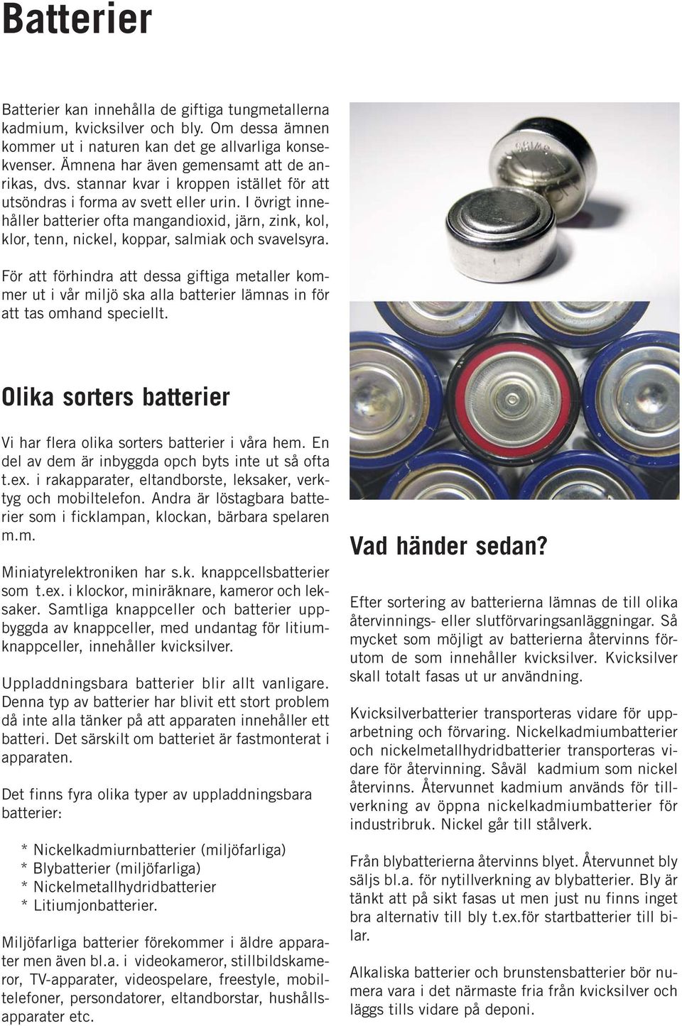 I övrigt innehåller batterier ofta mangandioxid, järn, zink, kol, klor, tenn, nickel, koppar, salmiak och svavelsyra.