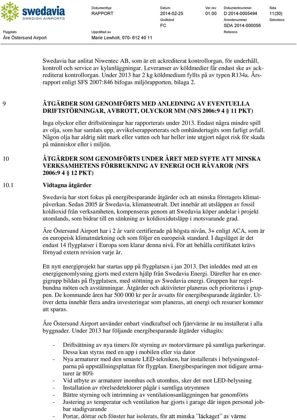 9 ÅTGÄRDER SOM GENOMFÖRTS MED ANLEDNING AV EVENTUELLA DRIFTSTÖRNINGAR, AVBROTT, OLYCKOR MM (NFS 2006:9 4 11 PKT) Inga olyckor eller driftstörningar har rapporterats under 2013.