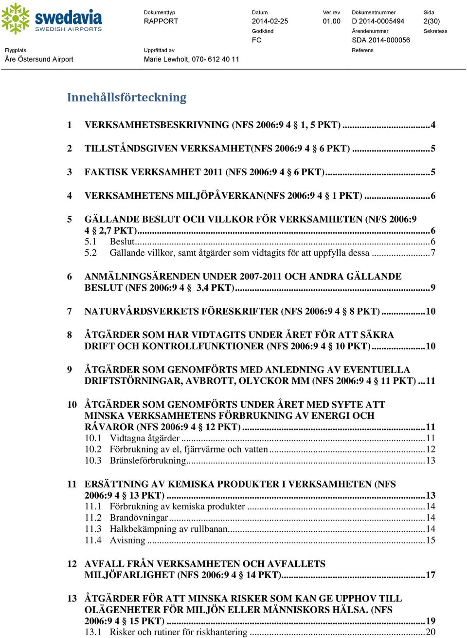 .. 6 5.2 Gällande villkor, samt åtgärder som vidtagits för att uppfylla dessa... 7 6 ANMÄLNINGSÄRENDEN UNDER 2007-2011 OCH ANDRA GÄLLANDE BESLUT (NFS 2006:9 4 3,4 PKT).