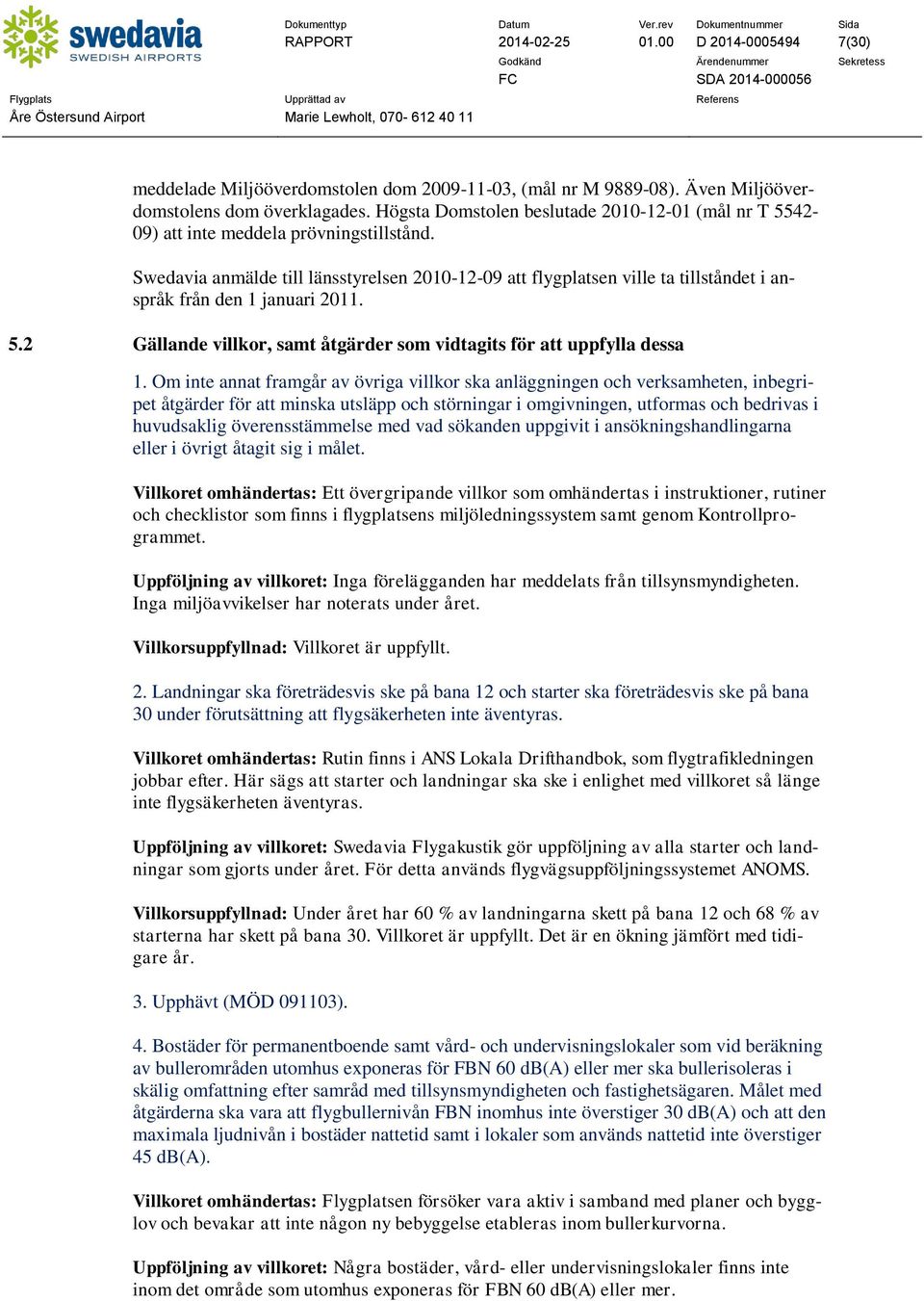 Swedavia anmälde till länsstyrelsen 2010-12-09 att flygplatsen ville ta tillståndet i anspråk från den 1 januari 2011. 5.2 Gällande villkor, samt åtgärder som vidtagits för att uppfylla dessa 1.