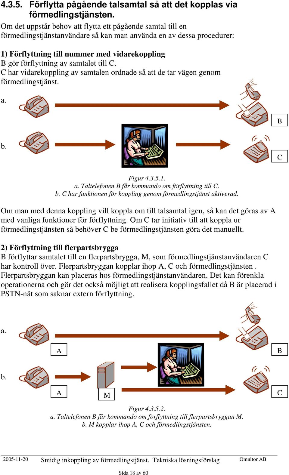 samtalet till C. C har vidarekoppling av samtalen ordnade så att de tar vägen genom förmedlingstjänst. a. B b. C Figur 4.3.5.1. a. Taltelefonen B får kommando om förflyttning till C. b. C har funktionen för koppling genom förmedlingstjänst aktiverad.