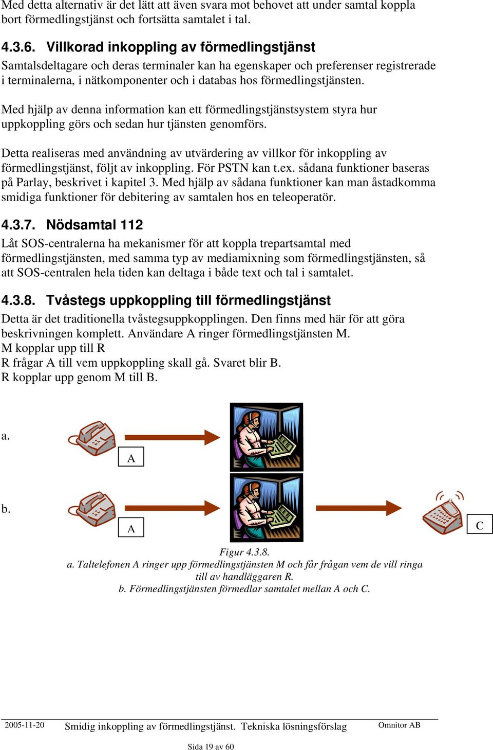 Med hjälp av denna information kan ett förmedlingstjänstsystem styra hur uppkoppling görs och sedan hur tjänsten genomförs.