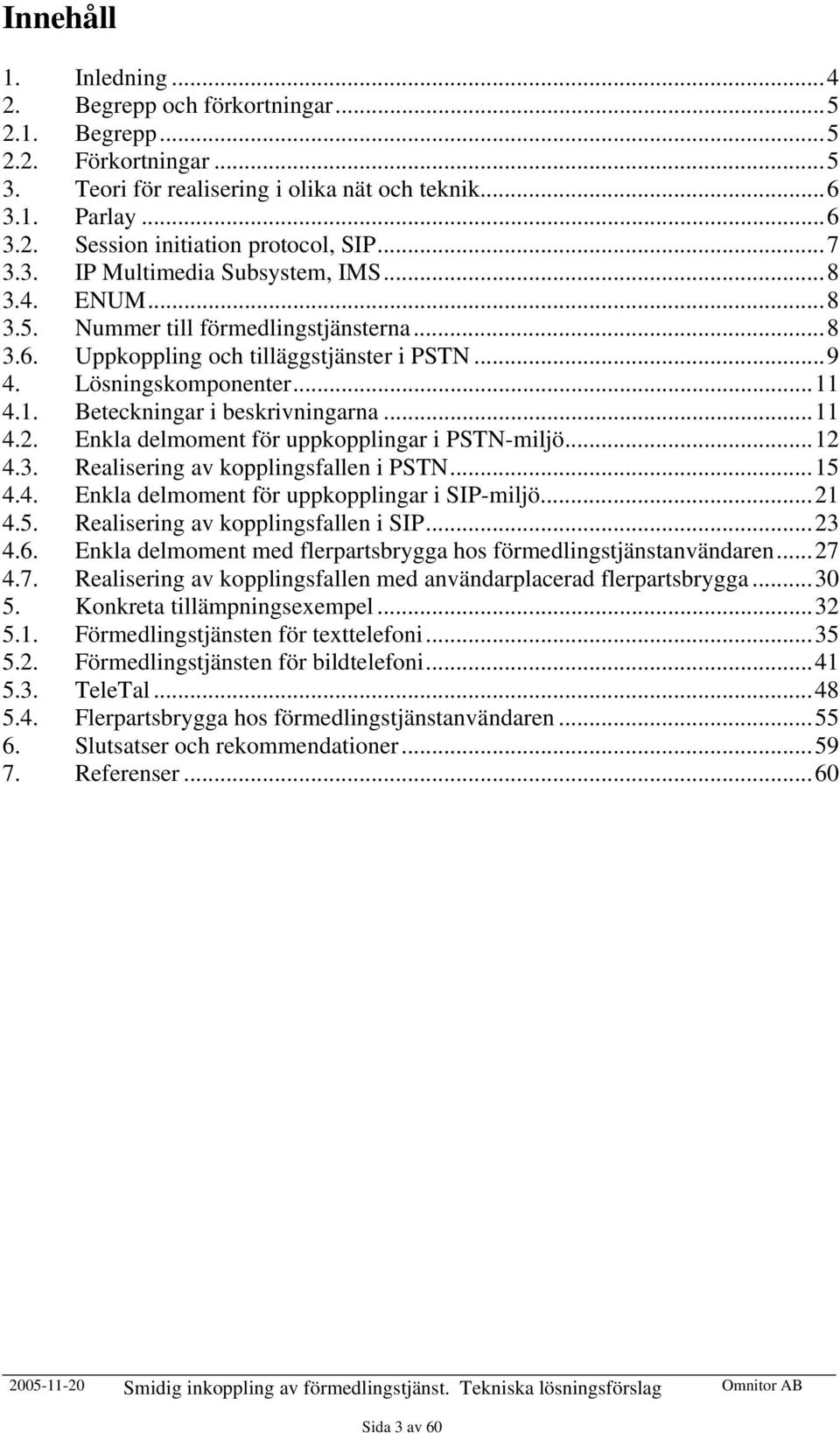 4.1. Beteckningar i beskrivningarna...11 4.2. Enkla delmoment för uppkopplingar i PSTN-miljö...12 4.3. Realisering av kopplingsfallen i PSTN...15 4.4. Enkla delmoment för uppkopplingar i SIP-miljö.