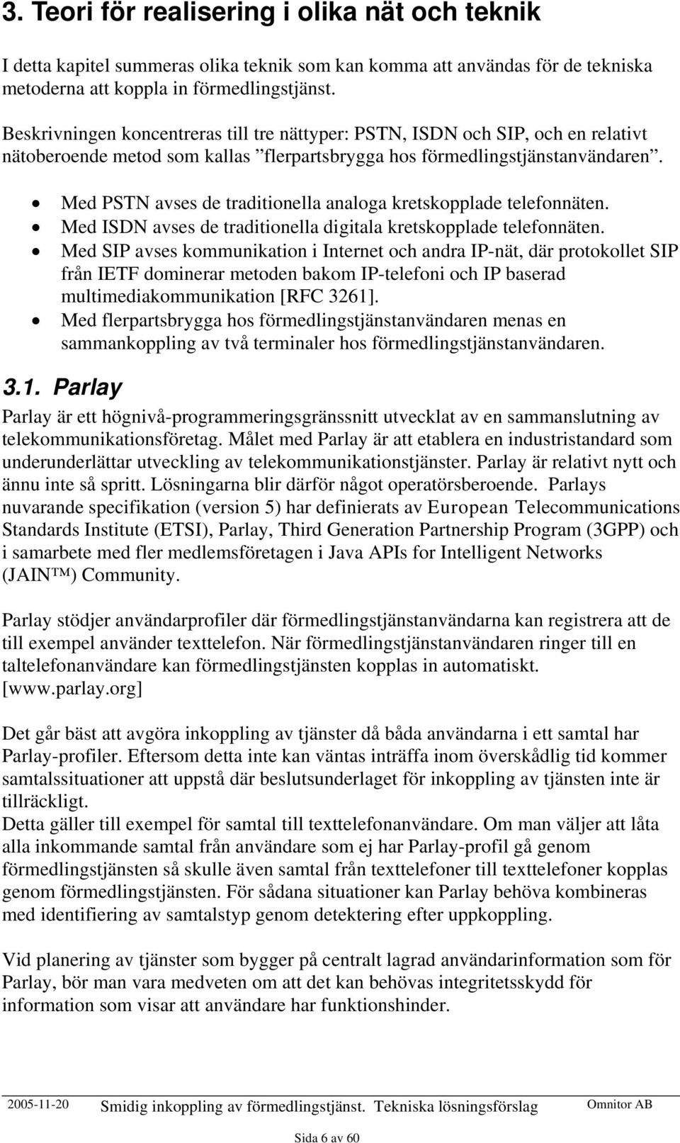 Med PSTN avses de traditionella analoga kretskopplade telefonnäten. Med ISDN avses de traditionella digitala kretskopplade telefonnäten.