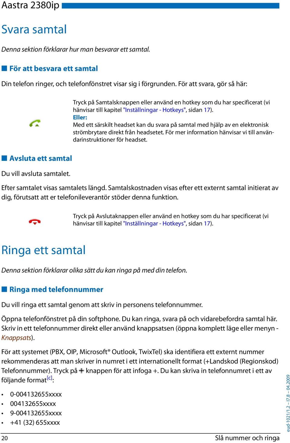 Tryck på Samtalsknappen eller använd en hotkey som du har specificerat (vi hänvisar till kapitel "Inställningar - Hotkeys", sidan 17).