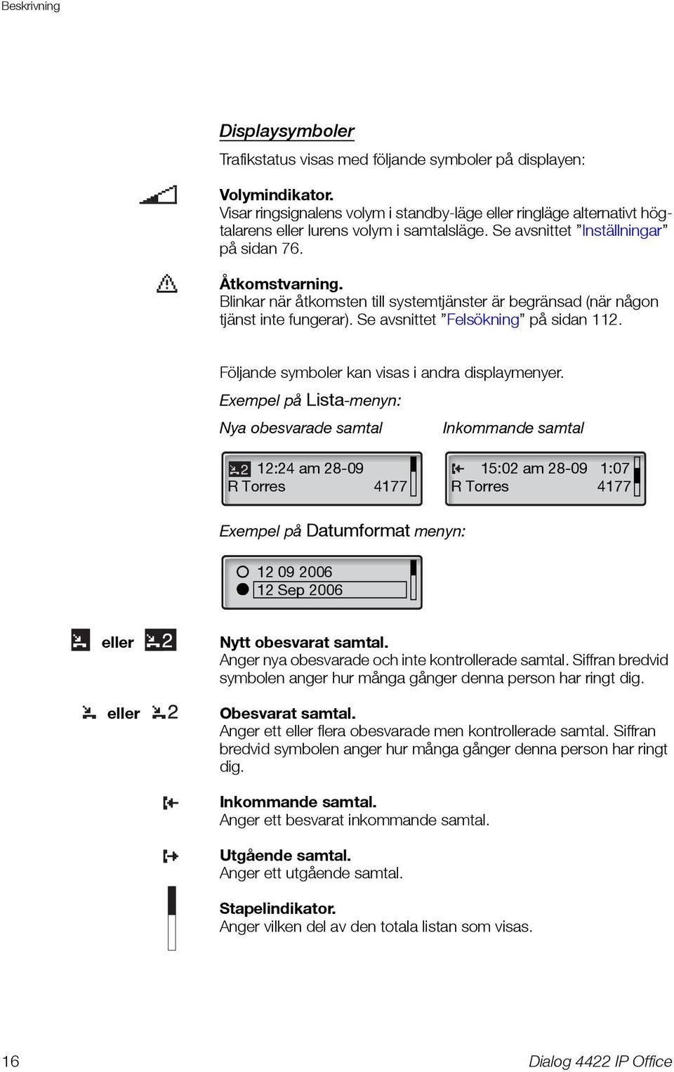 Blinkar när åtkomsten till systemtjänster är begränsad (när någon tjänst inte fungerar). Se avsnittet Felsökning på sidan 112. Följande symboler kan visas i andra displaymenyer.