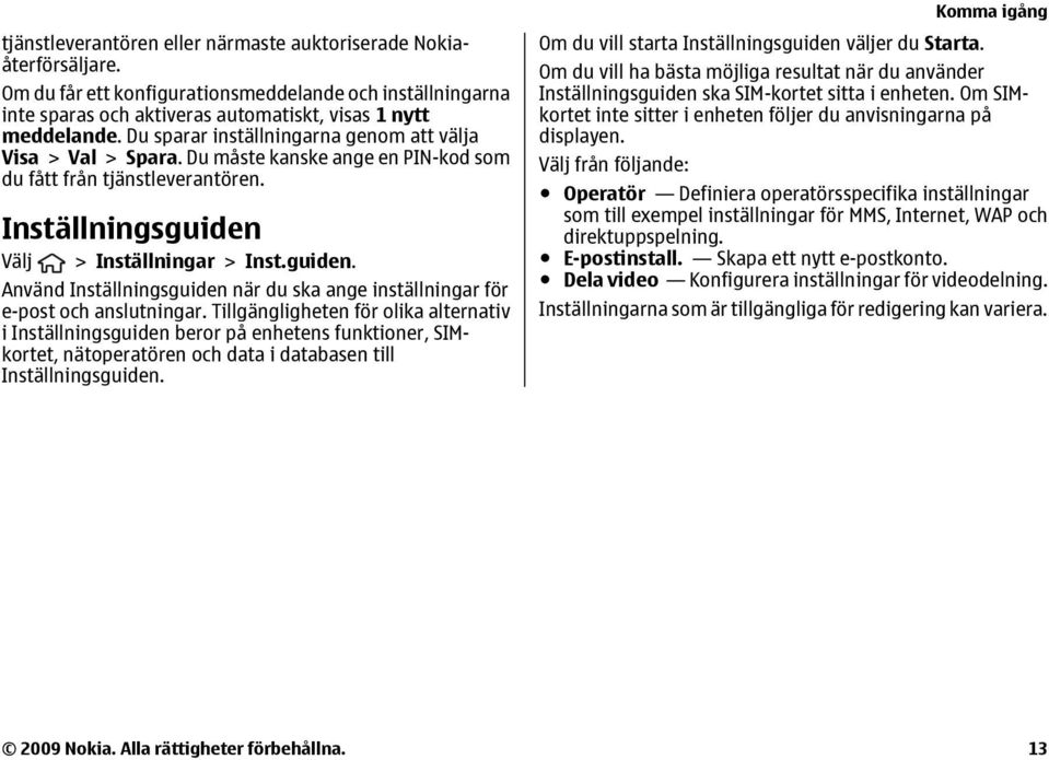 Du måste kanske ange en PIN-kod som du fått från tjänstleverantören. Inställningsguiden Välj > Inställningar > Inst.guiden. Använd Inställningsguiden när du ska ange inställningar för e-post och anslutningar.