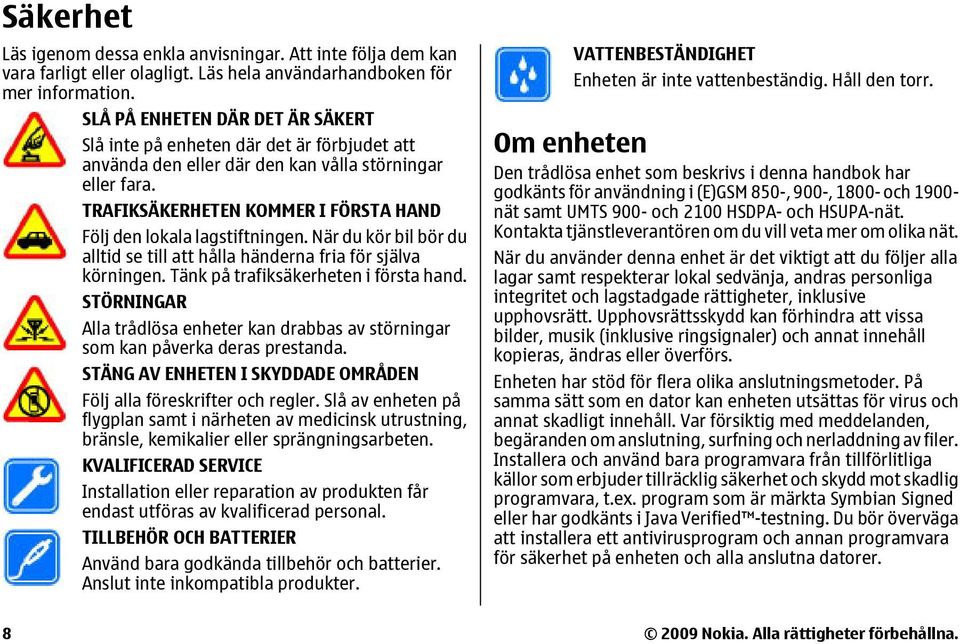 TRAFIKSÄKERHETEN KOMMER I FÖRSTA HAND Följ den lokala lagstiftningen. När du kör bil bör du alltid se till att hålla händerna fria för själva körningen. Tänk på trafiksäkerheten i första hand.