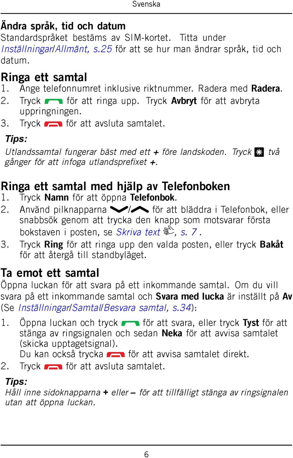 Tips: Utlandssamtal fungerar bäst med ett + före landskoden. Tryck * två gånger för att infoga utlandsprefixet +. Ringa ett samtal med hjälp av Telefonboken 1. Tryck Namn för att öppna Telefonbok. 2.