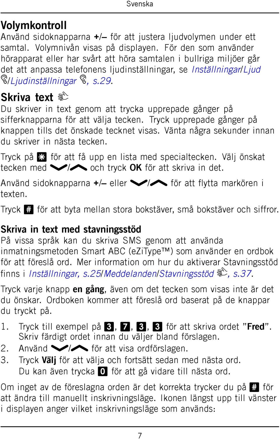 Skriva text Du skriver in text genom att trycka upprepade gånger på sifferknapparna för att välja tecken. Tryck upprepade gånger på knappen tills det önskade tecknet visas.