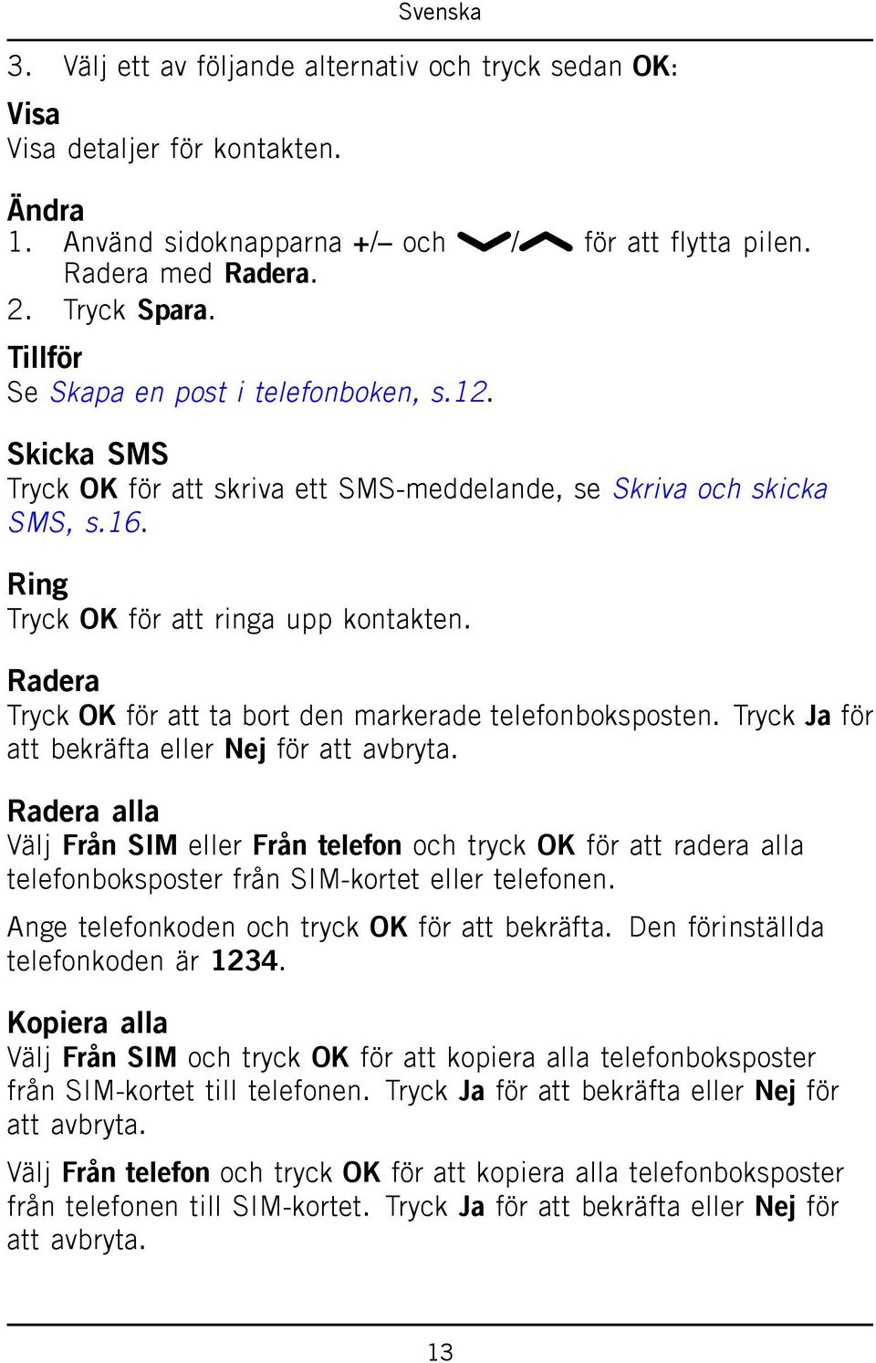 Radera Tryck OK för att ta bort den markerade telefonboksposten. Tryck Ja för att bekräfta eller Nej för att avbryta.