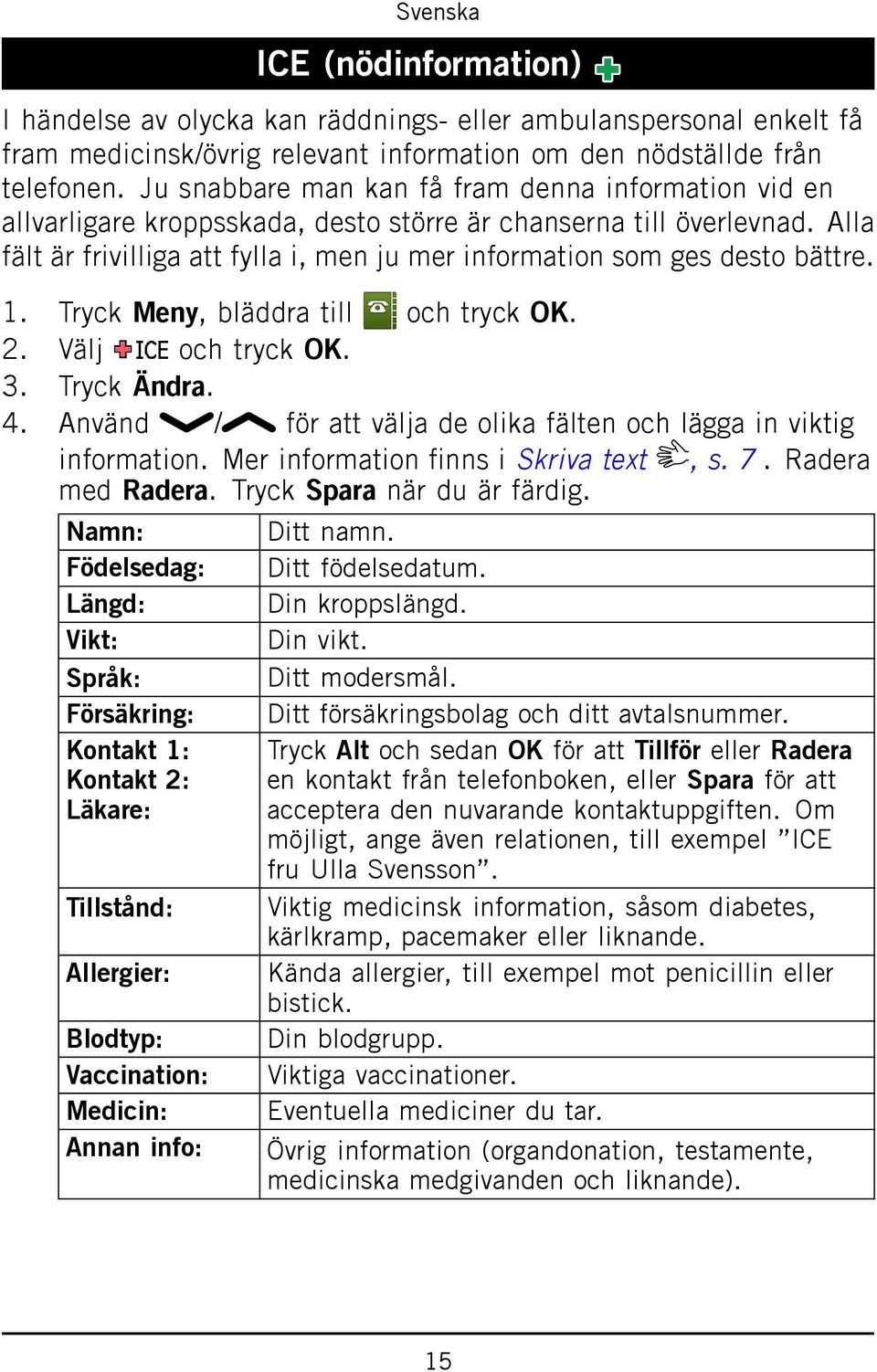 Alla fält är frivilliga att fylla i, men ju mer information som ges desto bättre. 1. Tryck Meny, bläddra till och tryck OK. 2. Välj och tryck OK. 3. Tryck Ändra. 4.