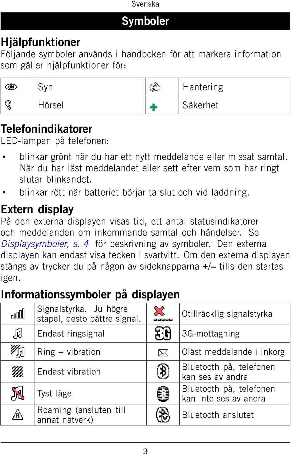 blinkar rött när batteriet börjar ta slut och vid laddning. Extern display På den externa displayen visas tid, ett antal statusindikatorer och meddelanden om inkommande samtal och händelser.