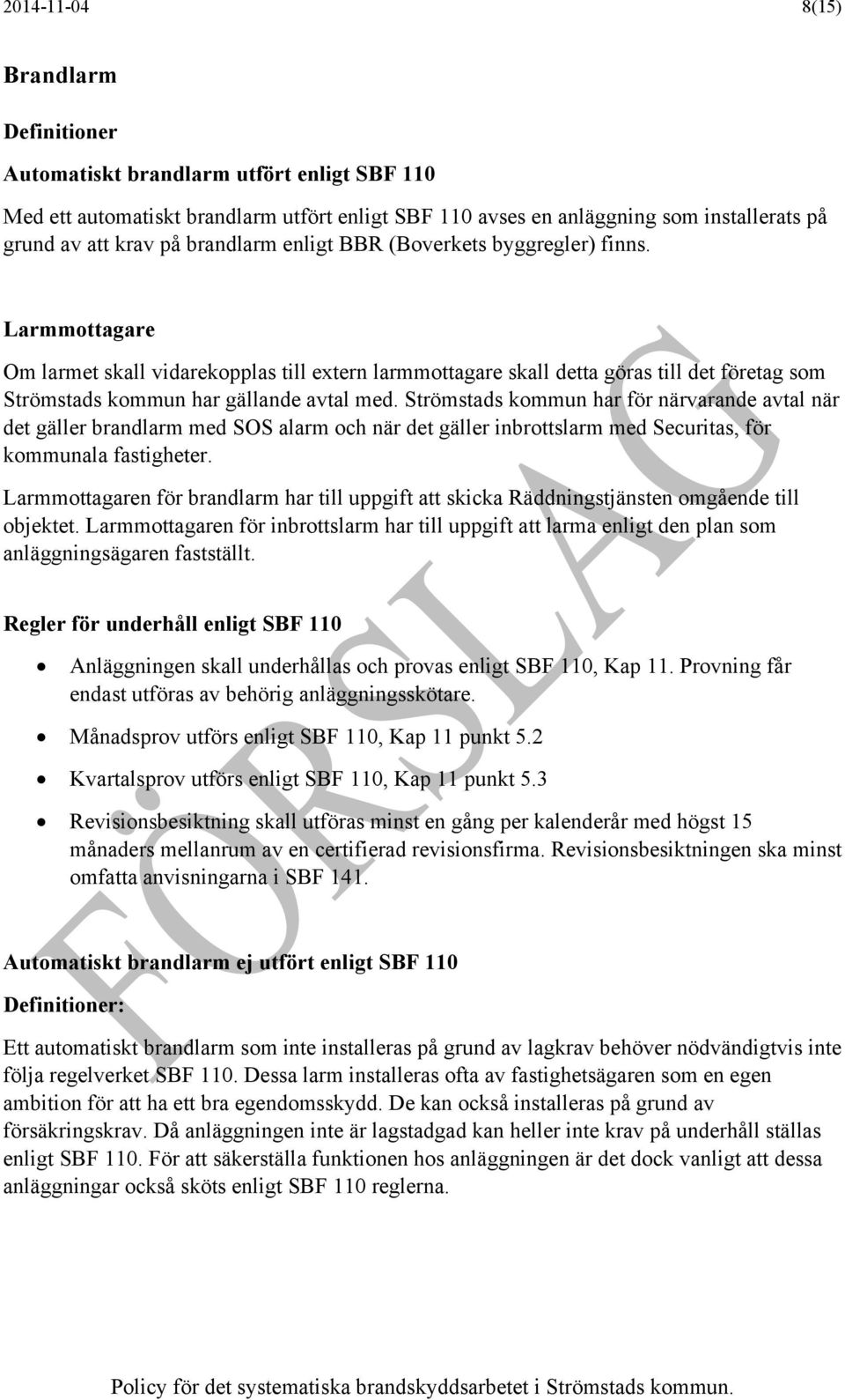 Larmmottagare Om larmet skall vidarekopplas till extern larmmottagare skall detta göras till det företag som Strömstads kommun har gällande avtal med.