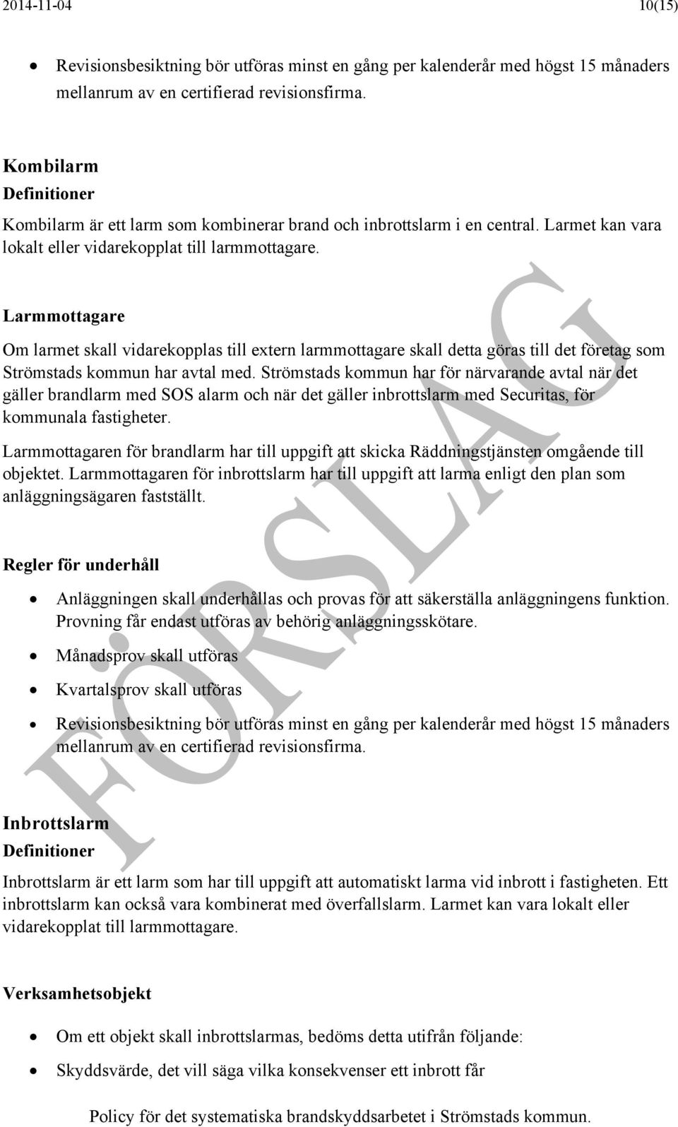 Larmmottagare Om larmet skall vidarekopplas till extern larmmottagare skall detta göras till det företag som Strömstads kommun har avtal med.