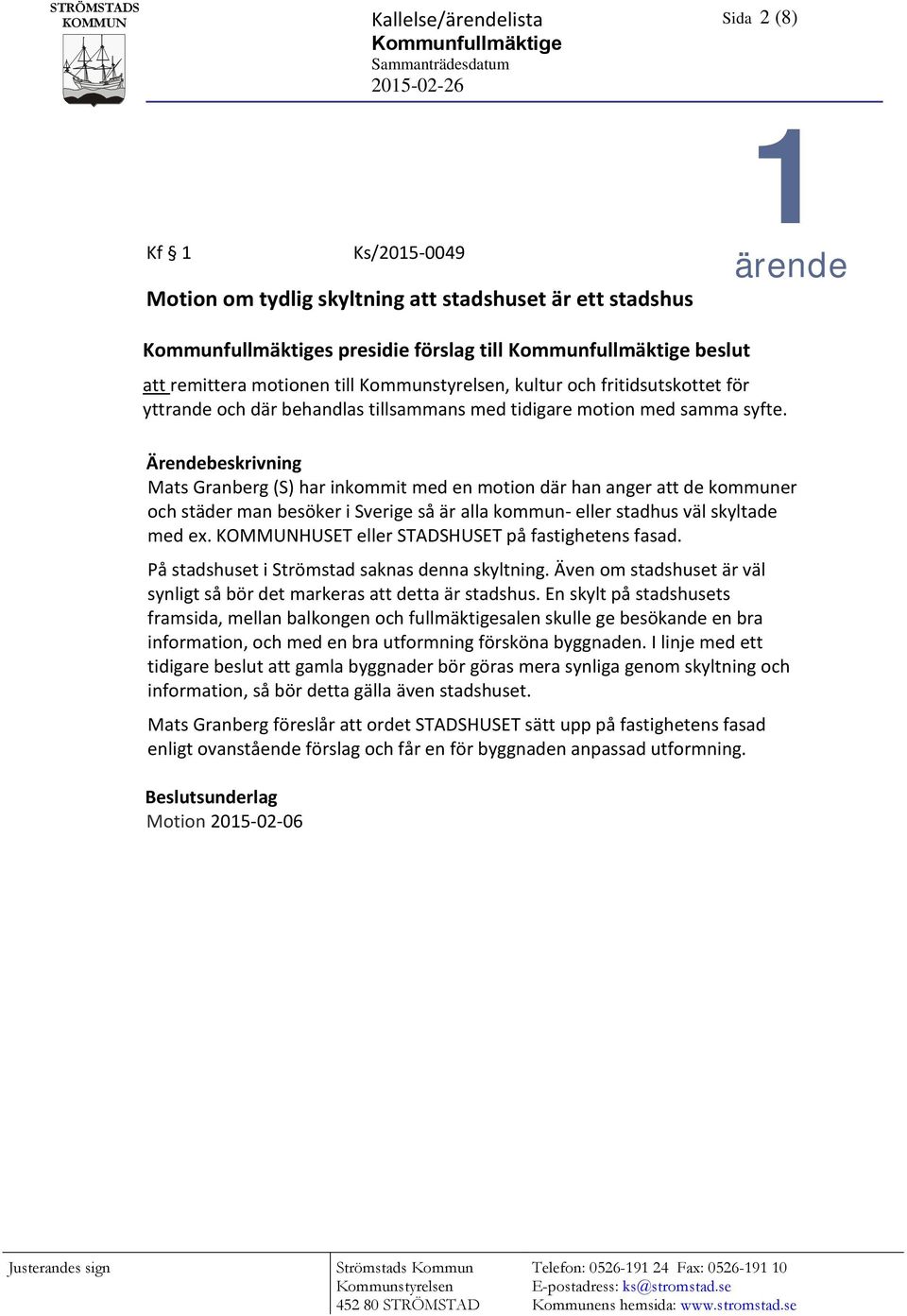Ärendebeskrivning Mats Granberg (S) har inkommit med en motion där han anger att de kommuner och städer man besöker i Sverige så är alla kommun- eller stadhus väl skyltade med ex.