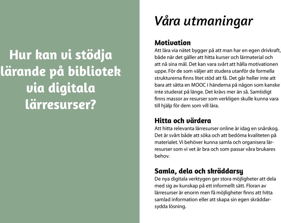 För de som väljer att studera utanför de formella strukturerna finns litet stöd att få. Det går heller inte att bara att sätta en MOOC i händerna på någon som kanske inte studerat på länge.