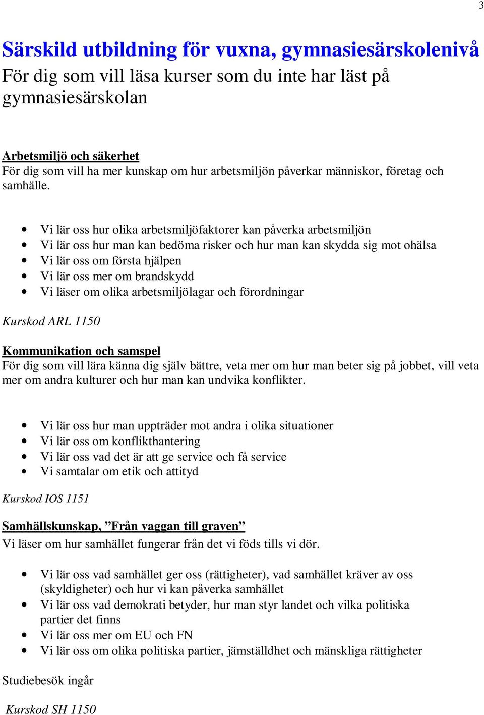 Vi lär oss hur olika arbetsmiljöfaktorer kan påverka arbetsmiljön Vi lär oss hur man kan bedöma risker och hur man kan skydda sig mot ohälsa Vi lär oss om första hjälpen Vi lär oss mer om brandskydd