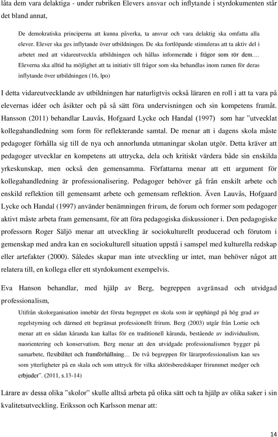 Eleverna ska alltid ha möjlighet att ta initiativ till frågor som ska behandlas inom ramen för deras inflytande över utbildningen (16, lpo) I detta vidareutvecklande av utbildningen har naturligtvis