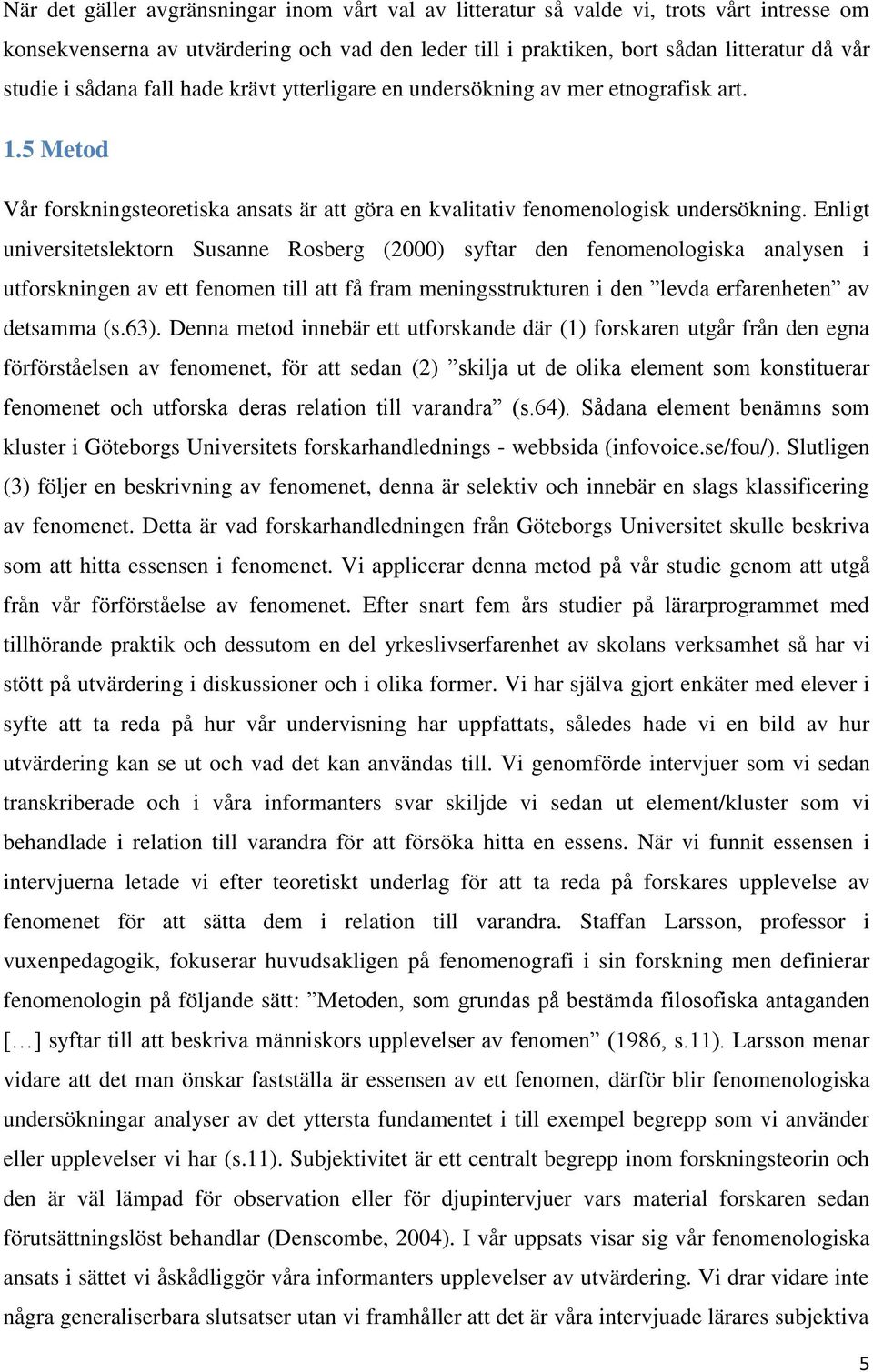 Enligt universitetslektorn Susanne Rosberg (2000) syftar den fenomenologiska analysen i utforskningen av ett fenomen till att få fram meningsstrukturen i den levda erfarenheten av detsamma (s.63).