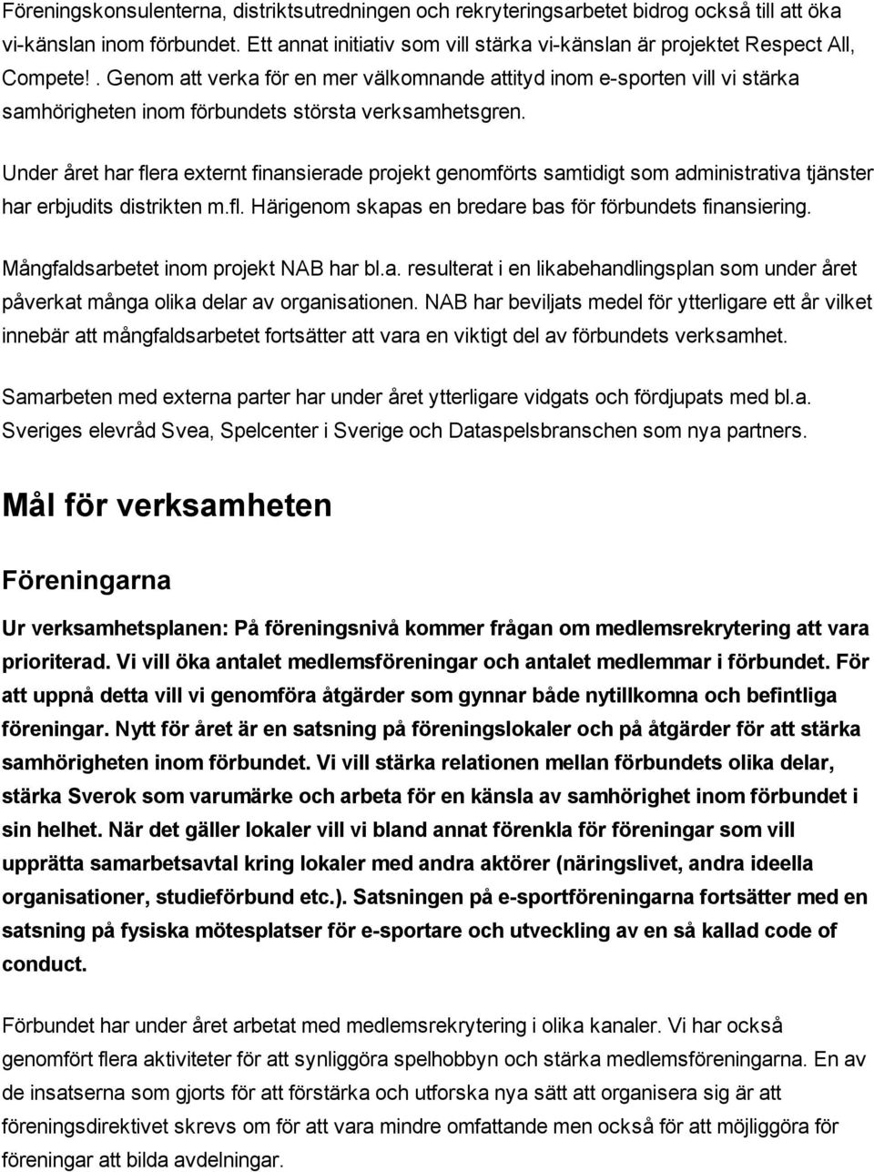 . Genom att verka för en mer välkomnande attityd inom e sporten vill vi stärka samhörigheten inom förbundets största verksamhetsgren.