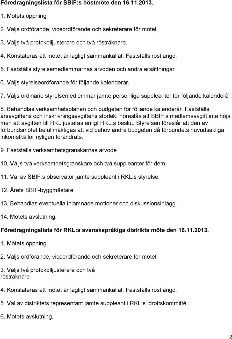 Väljs ordinarie styrelsemedlemmar jämte personliga suppleanter för följande kalenderår. 8. Behandlas verksamhetsplanen och budgeten för följande kalenderår.