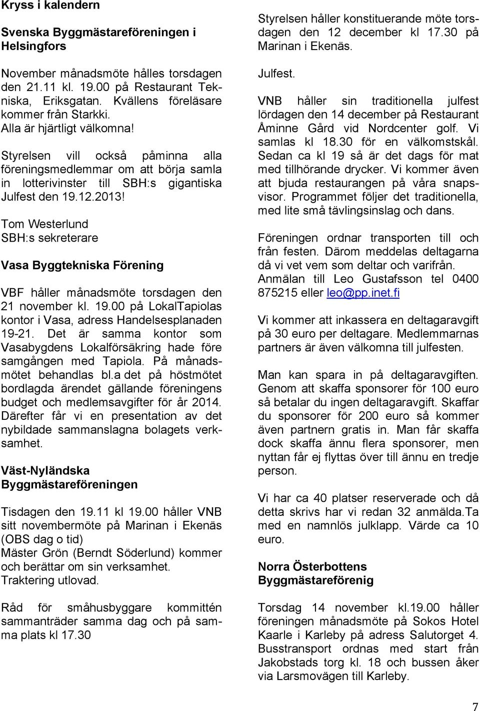 Tom Westerlund SBH:s sekreterare Vasa Byggtekniska Förening VBF håller månadsmöte torsdagen den 21 november kl. 19.00 på LokalTapiolas kontor i Vasa, adress Handelsesplanaden 19-21.