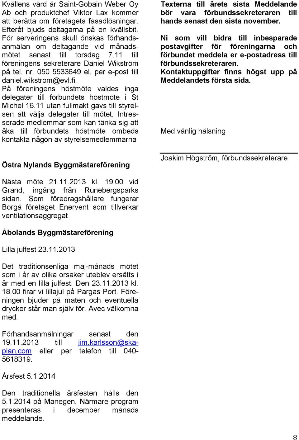 wikstrom@evl.fi. På föreningens höstmöte valdes inga delegater till förbundets höstmöte i St Michel 16.11 utan fullmakt gavs till styrelsen att välja delegater till mötet.