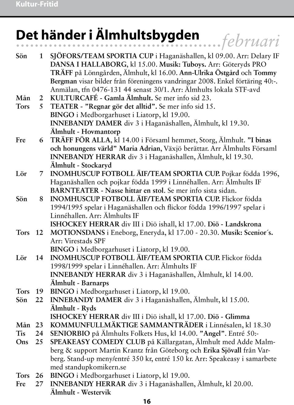 Anmälan, tfn 0476-131 44 senast 30/1. Arr: Älmhults lokala STF-avd Mån 2 KULTURCAFÉ - Gamla Älmhult. Se mer info sid 23. Tors 5 TEATER - Regnar gör det alltid. Se mer info sid 15.