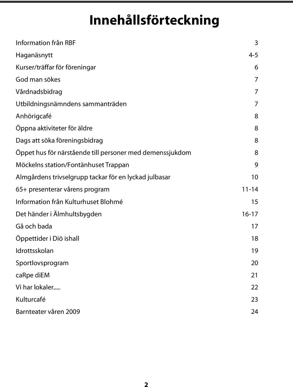 Trappan 9 Almgårdens trivselgrupp tackar för en lyckad julbasar 10 65+ presenterar vårens program 11-14 Information från Kulturhuset Blohmé 15 Det händer i